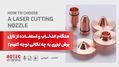 در نحوه انتخاب و استفاده از نازل برش لیزری به چه نکاتی توجه کنیم؟