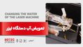 اهمیت و روش صحیح تعویض آب دستگاه لیزر